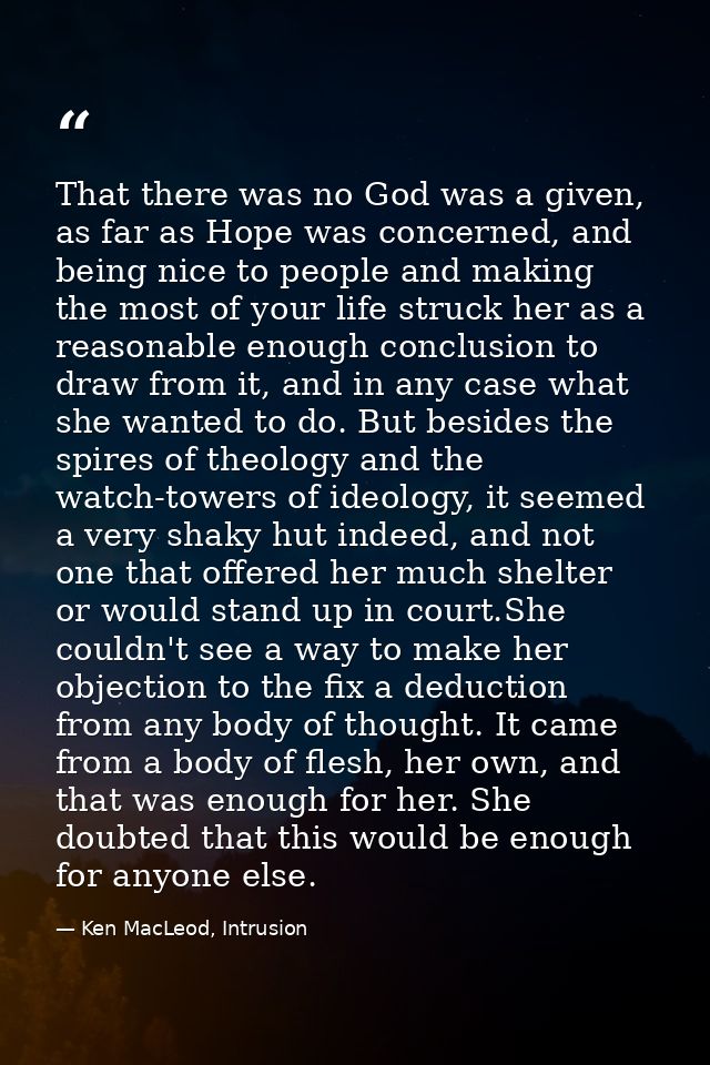 That there was no God was a given, as far as Hope was concerned, and being nice to people and making the most of your li — Ken MacLeod, Intrusion