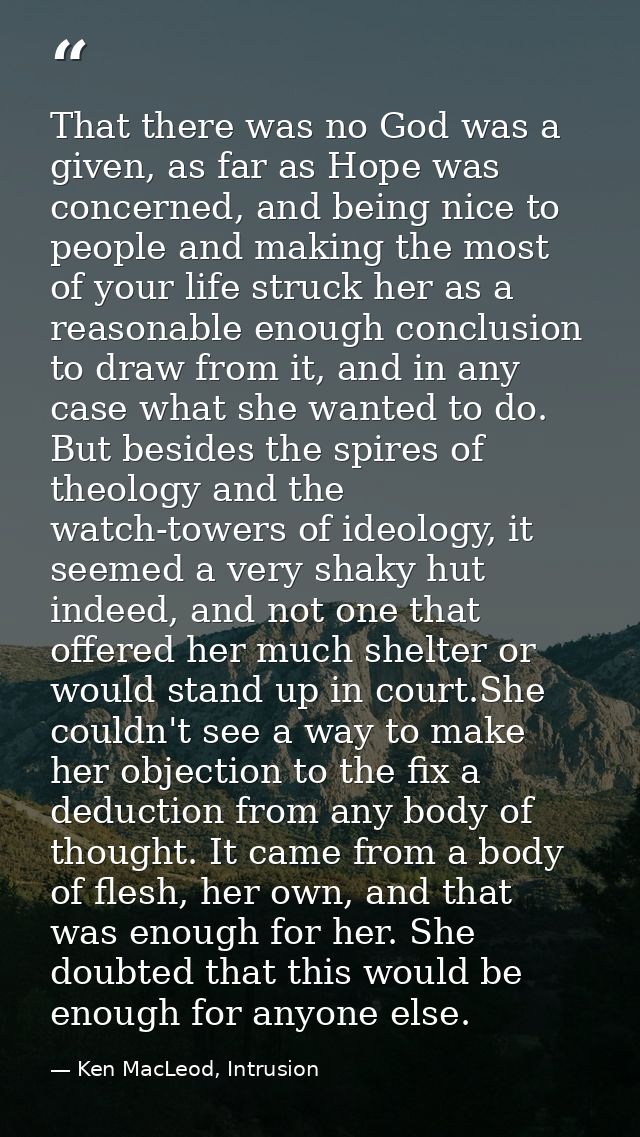 That there was no God was a given, as far as Hope was concerned, and being nice to people and making the most of your li — Ken MacLeod, Intrusion