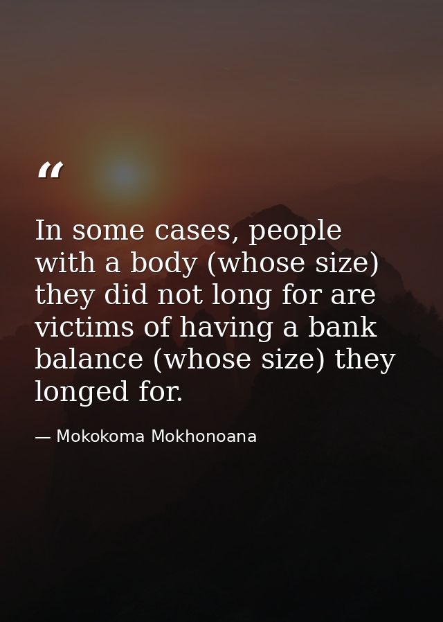 In some cases, people with a body (whose size) they did not long for are victims of having a bank balance (whose size) t — Mokokoma Mokhonoana