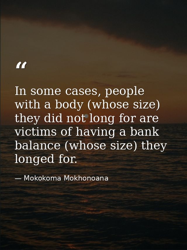In some cases, people with a body (whose size) they did not long for are victims of having a bank balance (whose size) t — Mokokoma Mokhonoana