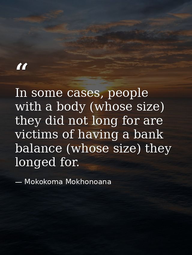 In some cases, people with a body (whose size) they did not long for are victims of having a bank balance (whose size) t — Mokokoma Mokhonoana