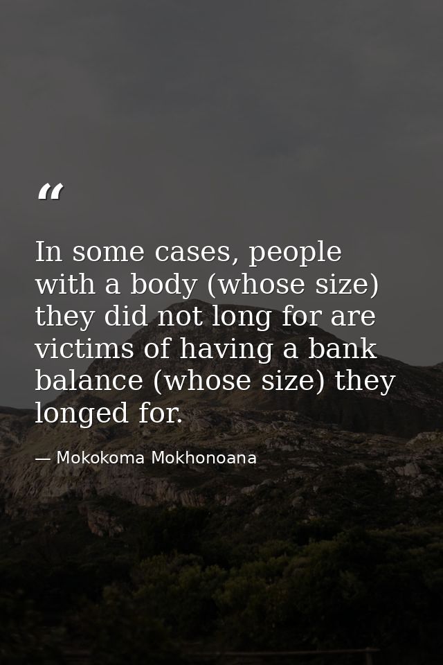 In some cases, people with a body (whose size) they did not long for are victims of having a bank balance (whose size) t — Mokokoma Mokhonoana