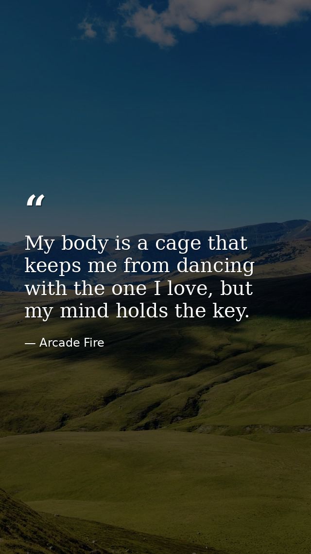 My body is a cage that keeps me from dancing with the one I love, but my mind holds the key. — Arcade Fire