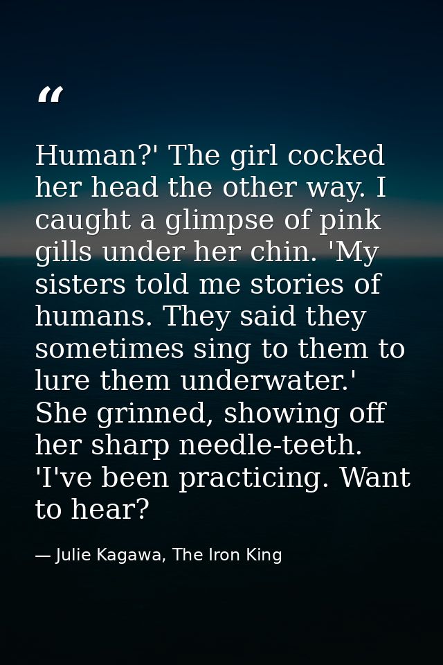 Human?' The girl cocked her head the other way. I caught a glimpse of pink gills under her chin. 'My sisters told me sto — Julie Kagawa, The Iron King
