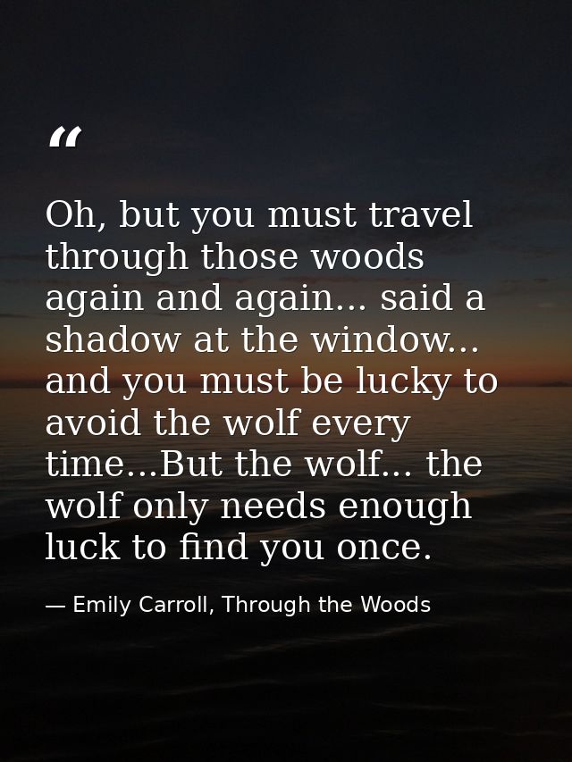 Oh, but you must travel through those woods again and again... said a shadow at the window... and you must be lucky to a — Emily Carroll, Through the Woods