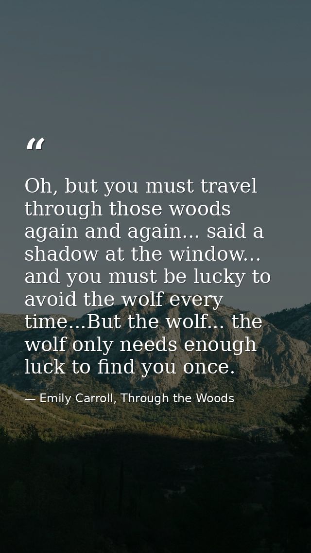 Oh, but you must travel through those woods again and again... said a shadow at the window... and you must be lucky to a — Emily Carroll, Through the Woods