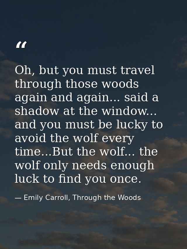 Oh, but you must travel through those woods again and again... said a shadow at the window... and you must be lucky to a — Emily Carroll, Through the Woods