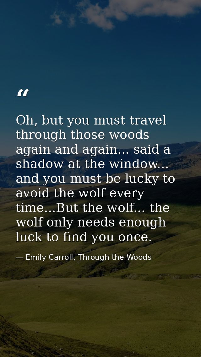 Oh, but you must travel through those woods again and again... said a shadow at the window... and you must be lucky to a — Emily Carroll, Through the Woods