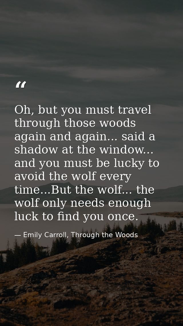 Oh, but you must travel through those woods again and again... said a shadow at the window... and you must be lucky to a — Emily Carroll, Through the Woods