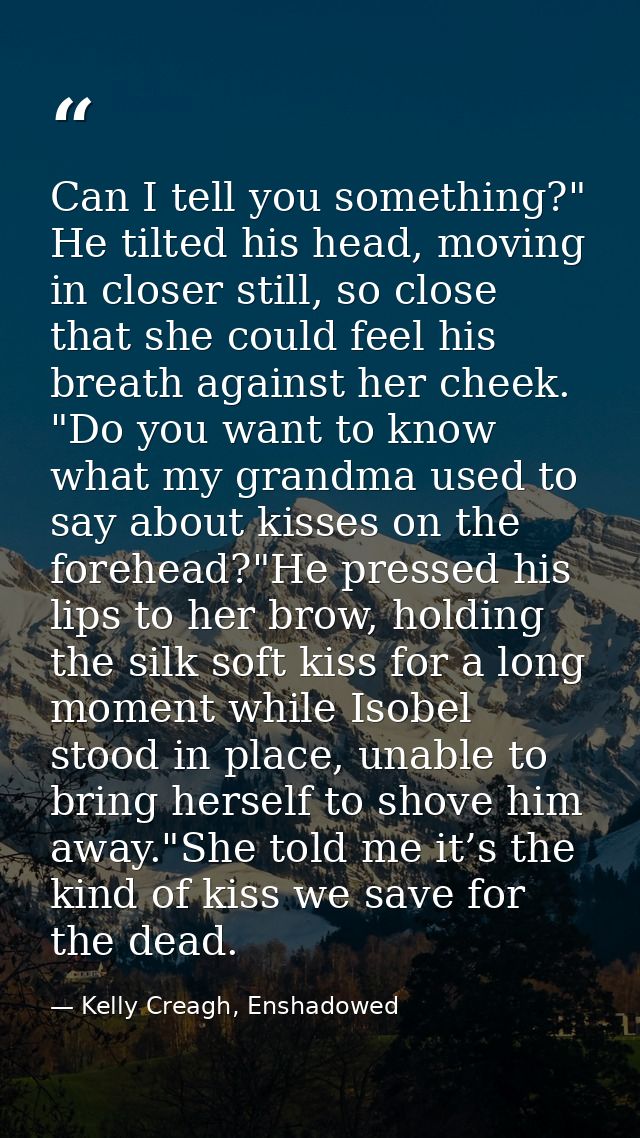 Can I tell you something?" He tilted his head, moving in closer still, so close that she could feel his breath against h — Kelly Creagh, Enshadowed
