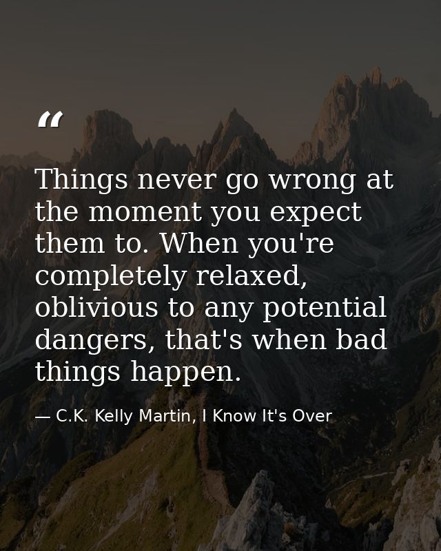 Things never go wrong at the moment you expect them to. When you're completely relaxed, oblivious to any potential dange — C.K. Kelly Martin, I Know It's Over