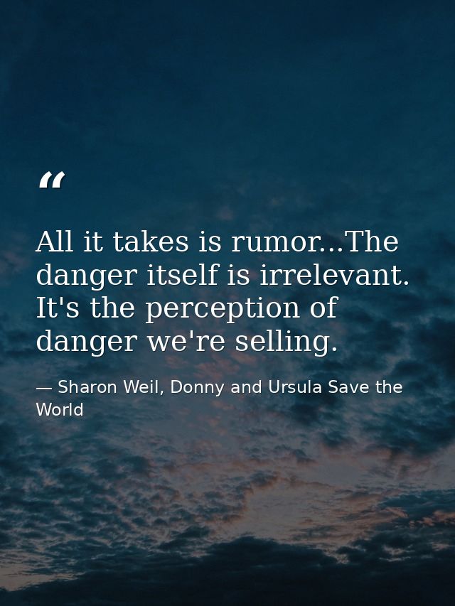 All it takes is rumor...The danger itself is irrelevant. It's the perception of danger we're selling. — Sharon Weil, Donny and Ursula Save the World