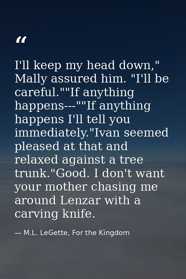 I'll keep my head down," Mally assured him. "I'll be careful.""If anything happens---""If anything happens I'll tell you — M.L. LeGette, For the Kingdom