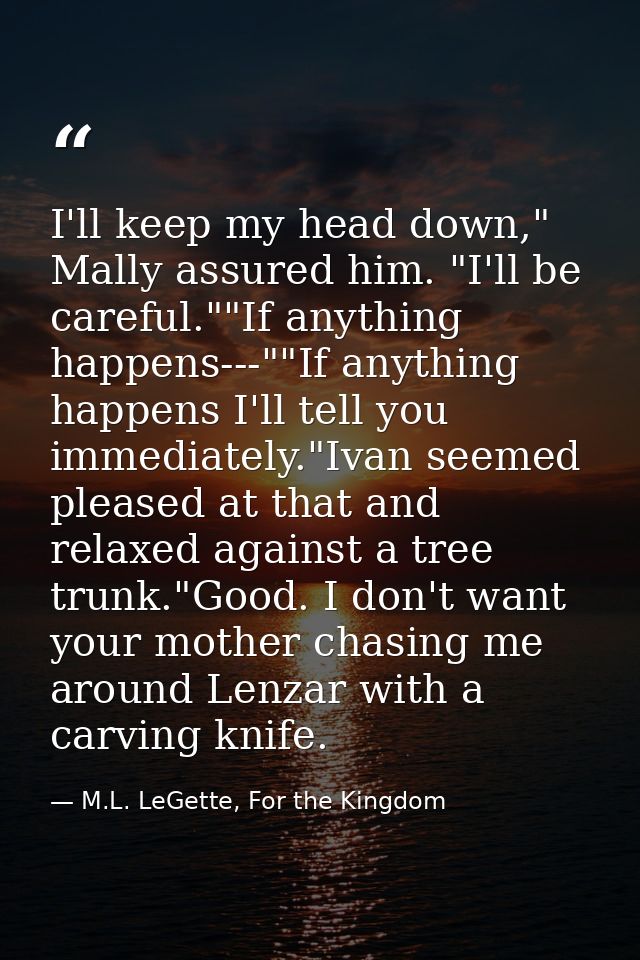 I'll keep my head down," Mally assured him. "I'll be careful.""If anything happens---""If anything happens I'll tell you — M.L. LeGette, For the Kingdom