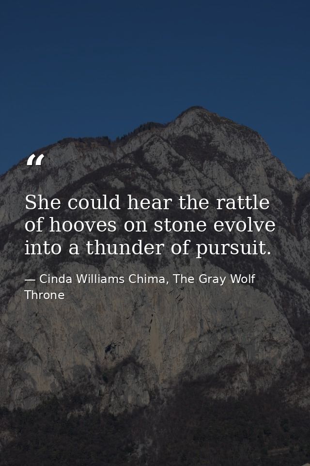 She could hear the rattle of hooves on stone evolve into a thunder of pursuit. — Cinda Williams Chima, The Gray Wolf Throne