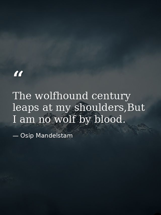The wolfhound century leaps at my shoulders,But I am no wolf by blood. — Osip Mandelstam
