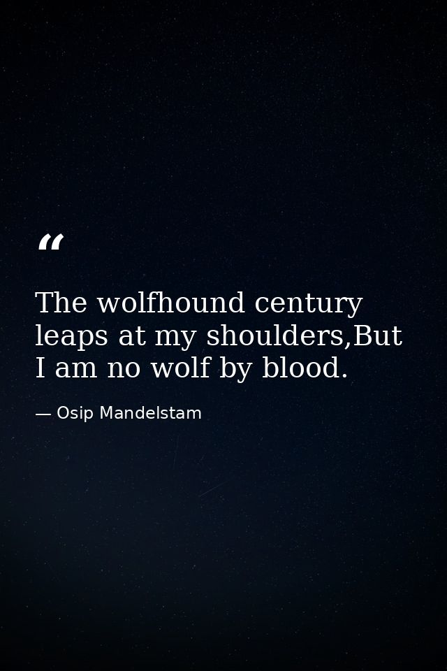 The wolfhound century leaps at my shoulders,But I am no wolf by blood. — Osip Mandelstam