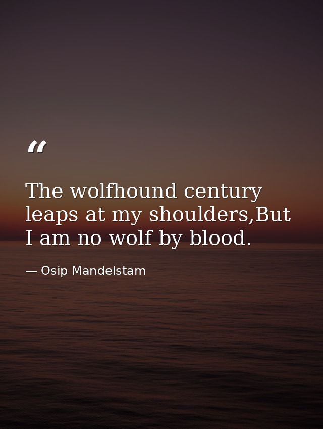 The wolfhound century leaps at my shoulders,But I am no wolf by blood. — Osip Mandelstam