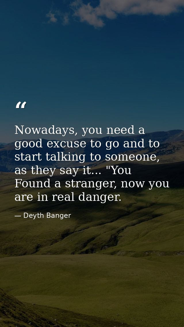 Nowadays, you need a good excuse to go and to start talking to someone, as they say it... "You Found a stranger, now you — Deyth Banger