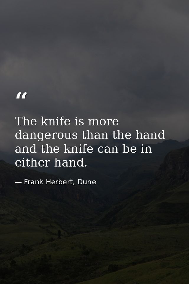The knife is more dangerous than the hand and the knife can be in either hand. — Frank Herbert, Dune