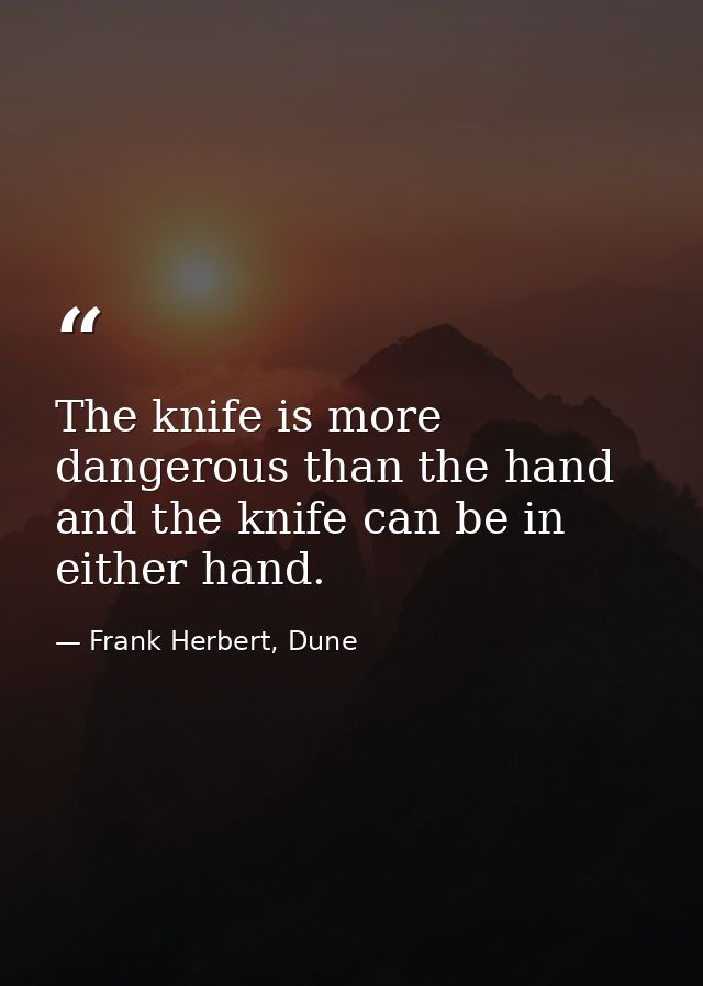 The knife is more dangerous than the hand and the knife can be in either hand. — Frank Herbert, Dune