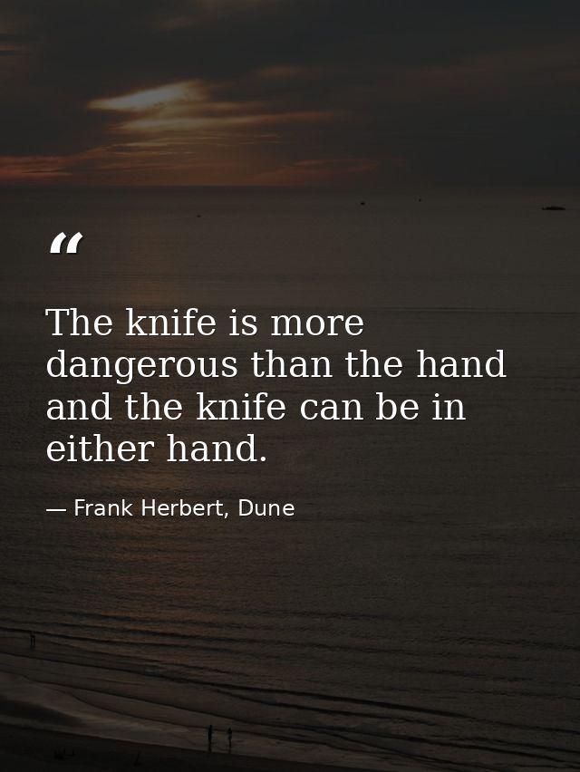The knife is more dangerous than the hand and the knife can be in either hand. — Frank Herbert, Dune