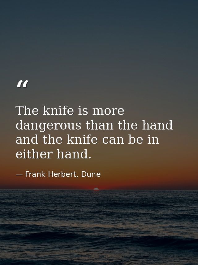 The knife is more dangerous than the hand and the knife can be in either hand. — Frank Herbert, Dune