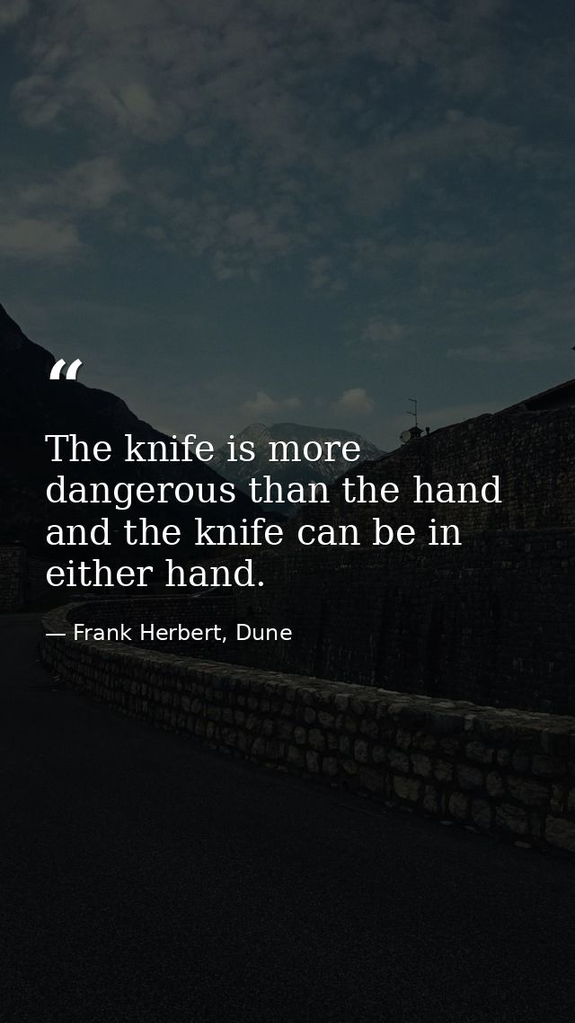 The knife is more dangerous than the hand and the knife can be in either hand. — Frank Herbert, Dune