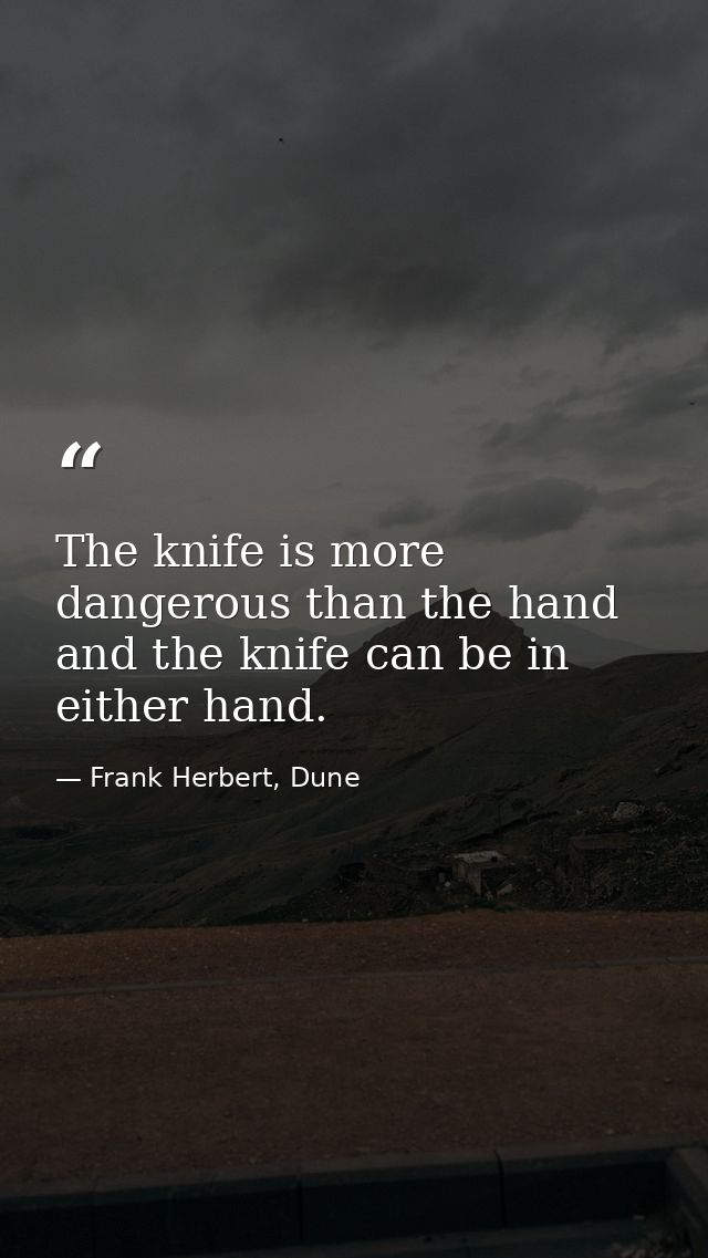 The knife is more dangerous than the hand and the knife can be in either hand. — Frank Herbert, Dune