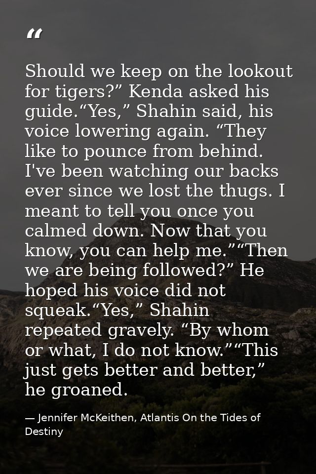 Should we keep on the lookout for tigers?” Kenda asked his guide.“Yes,” Shahin said, his voice lowering again. “They lik — Jennifer McKeithen, Atlantis On the Tides of Destiny