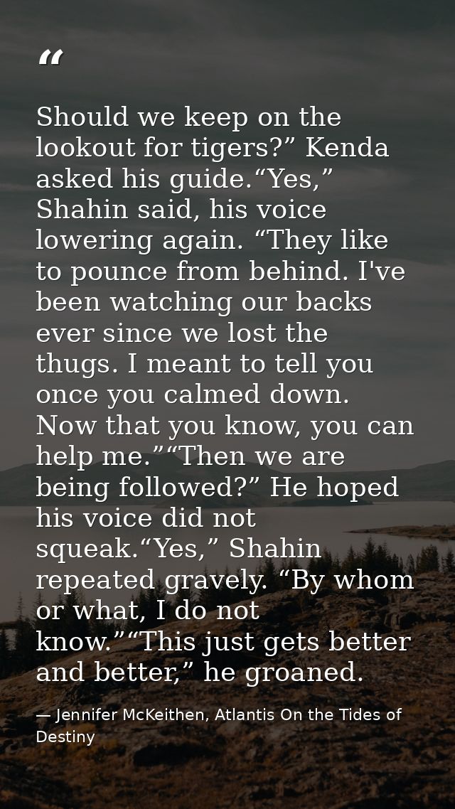 Should we keep on the lookout for tigers?” Kenda asked his guide.“Yes,” Shahin said, his voice lowering again. “They lik — Jennifer McKeithen, Atlantis On the Tides of Destiny
