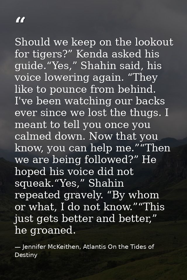 Should we keep on the lookout for tigers?” Kenda asked his guide.“Yes,” Shahin said, his voice lowering again. “They lik — Jennifer McKeithen, Atlantis On the Tides of Destiny