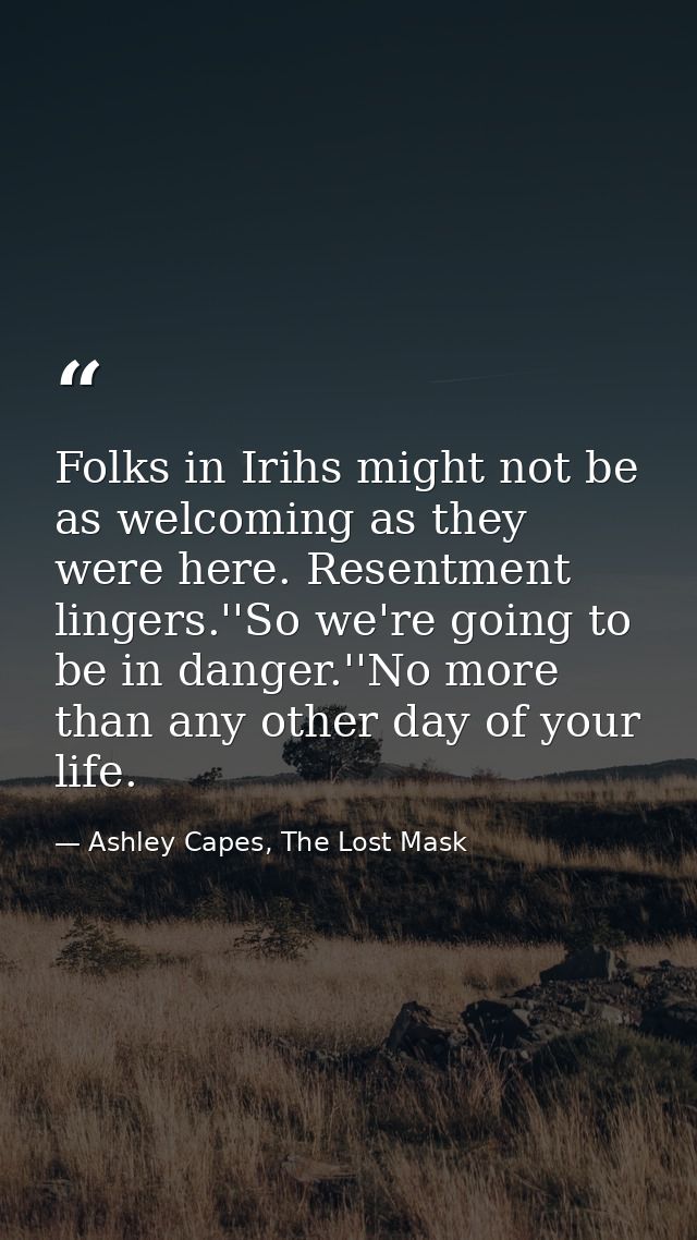 Folks in Irihs might not be as welcoming as they were here. Resentment lingers.''So we're going to be in danger.''No mor — Ashley Capes, The Lost Mask