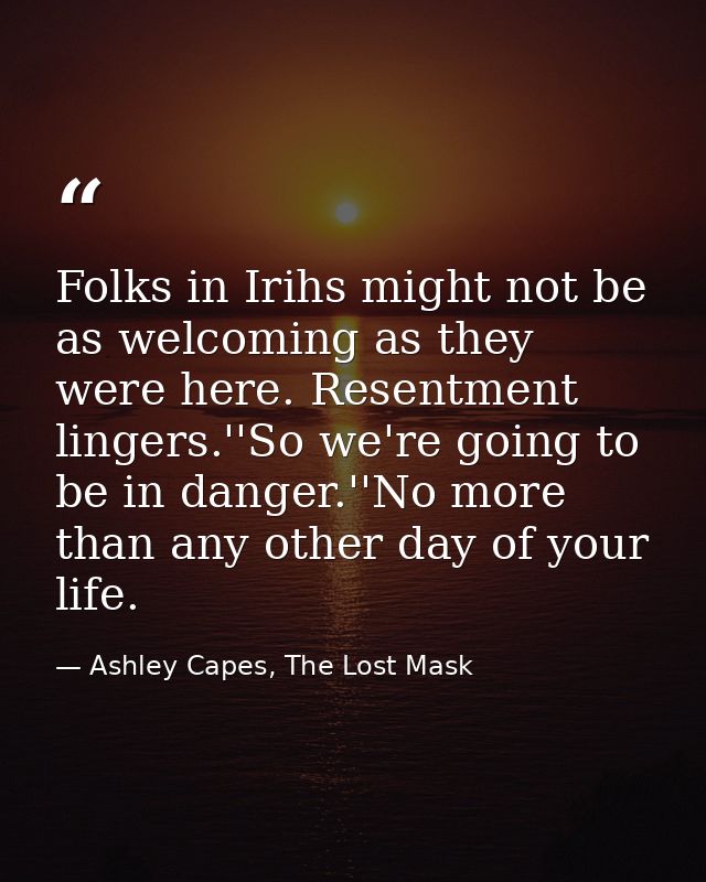 Folks in Irihs might not be as welcoming as they were here. Resentment lingers.''So we're going to be in danger.''No mor — Ashley Capes, The Lost Mask