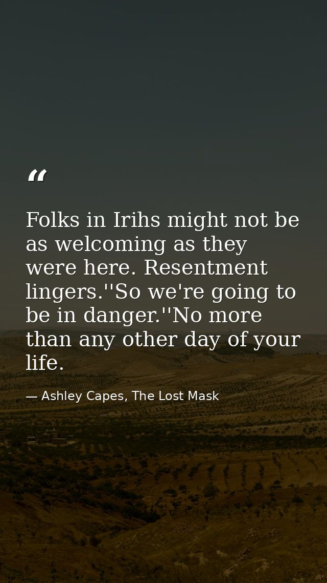 Folks in Irihs might not be as welcoming as they were here. Resentment lingers.''So we're going to be in danger.''No mor — Ashley Capes, The Lost Mask