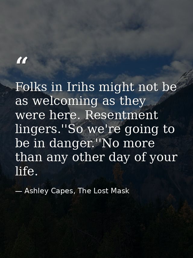 Folks in Irihs might not be as welcoming as they were here. Resentment lingers.''So we're going to be in danger.''No mor — Ashley Capes, The Lost Mask