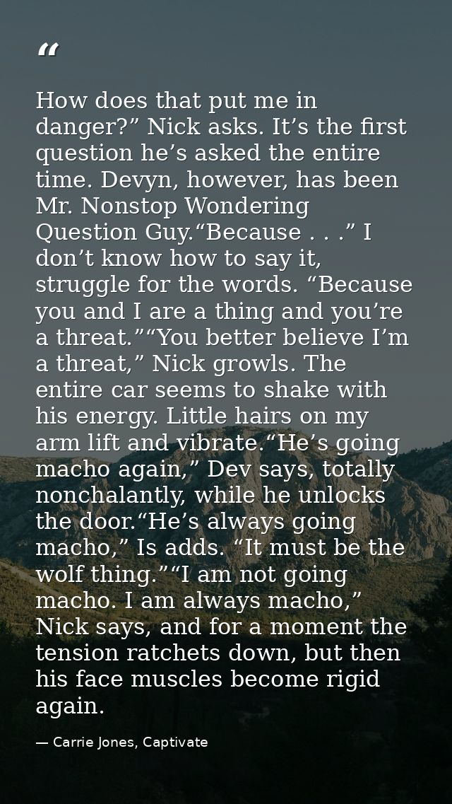 How does that put me in danger?” Nick asks. It’s the first question he’s asked the entire time. Devyn, however, has been — Carrie Jones, Captivate