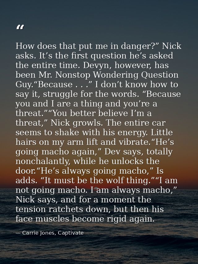 How does that put me in danger?” Nick asks. It’s the first question he’s asked the entire time. Devyn, however, has been — Carrie Jones, Captivate