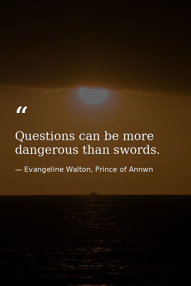 Questions can be more dangerous than swords. — Evangeline Walton, Prince of Annwn