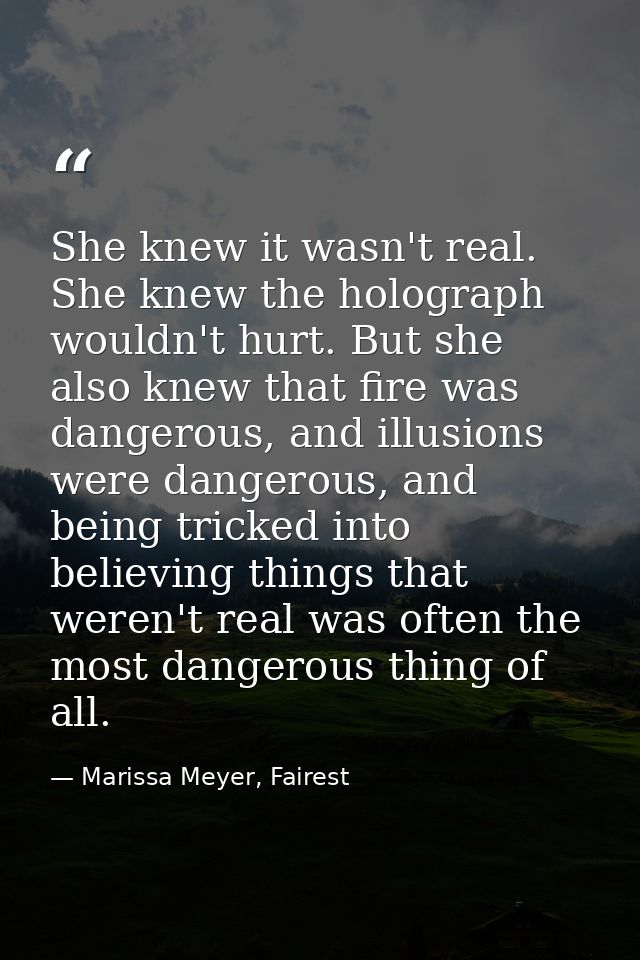 She knew it wasn't real. She knew the holograph wouldn't hurt. But she also knew that fire was dangerous, and illusions  — Marissa Meyer, Fairest