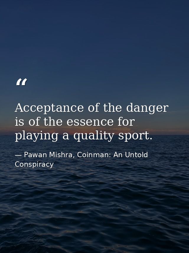Acceptance of the danger is of the essence for playing a quality sport. — Pawan Mishra, Coinman: An Untold Conspiracy