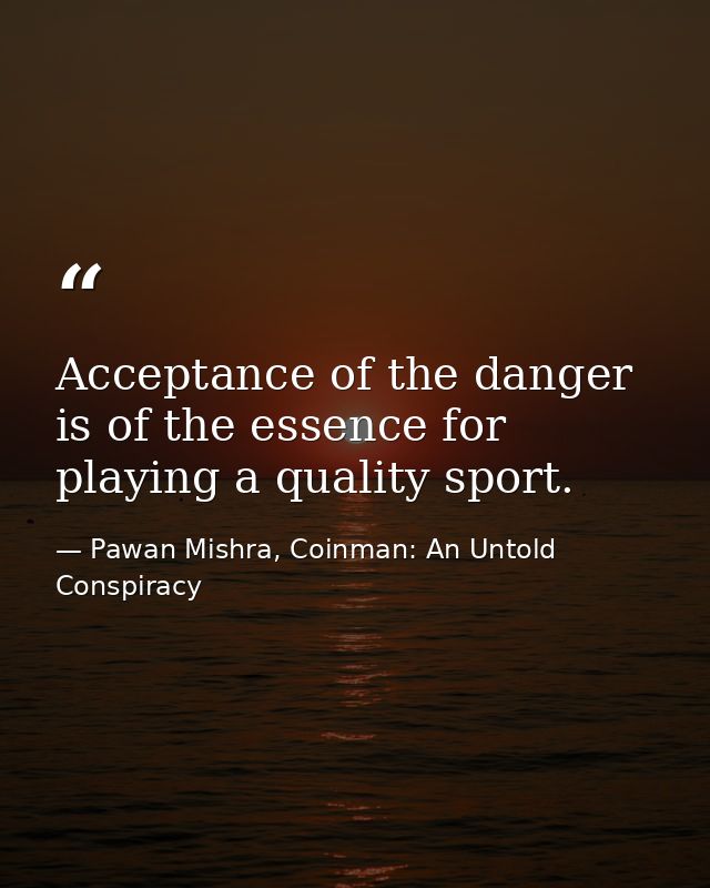 Acceptance of the danger is of the essence for playing a quality sport. — Pawan Mishra, Coinman: An Untold Conspiracy