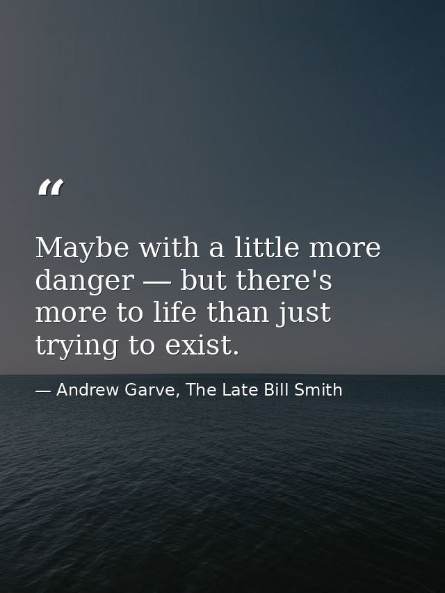 Maybe with a little more danger ― but there's more to life than just trying to exist. — Andrew Garve, The Late Bill Smith