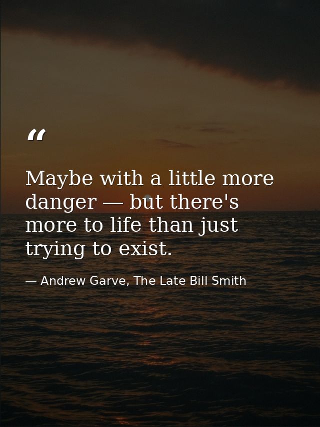 Maybe with a little more danger ― but there's more to life than just trying to exist. — Andrew Garve, The Late Bill Smith