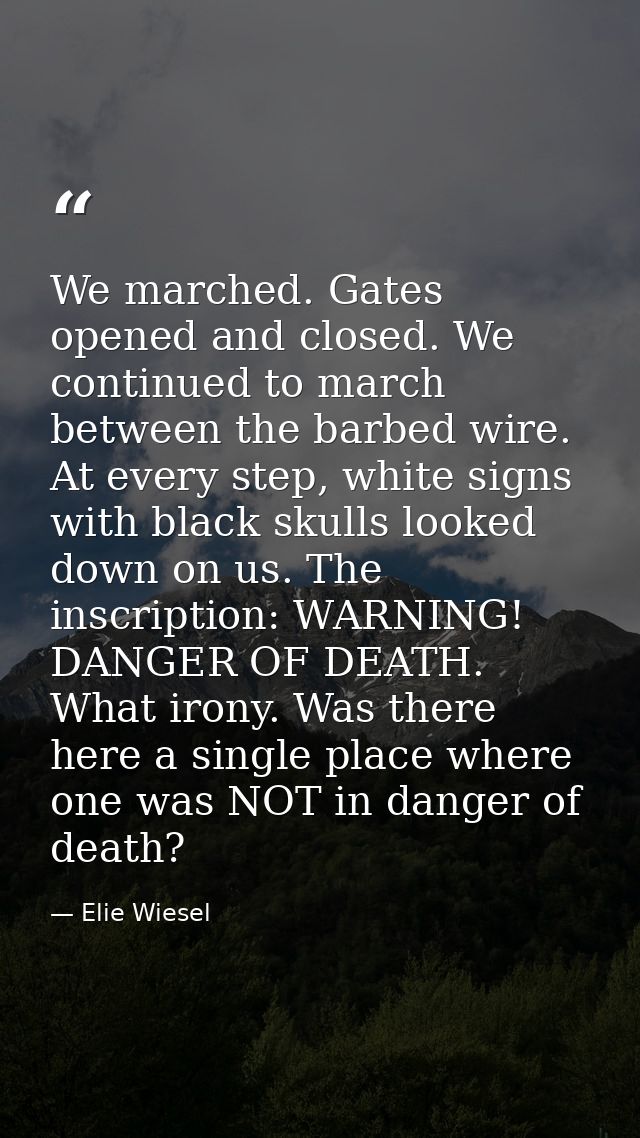 We marched. Gates opened and closed. We continued to march between the barbed wire. At every step, white signs with blac — Elie Wiesel