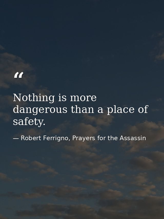 Nothing is more dangerous than a place of safety. — Robert Ferrigno, Prayers for the Assassin
