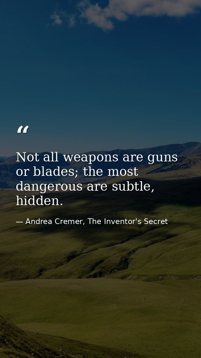 Not all weapons are guns or blades; the most dangerous are subtle, hidden. — Andrea Cremer, The Inventor's Secret