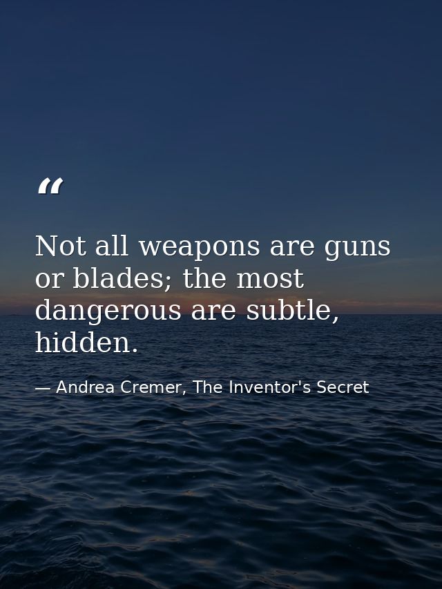 Not all weapons are guns or blades; the most dangerous are subtle, hidden. — Andrea Cremer, The Inventor's Secret