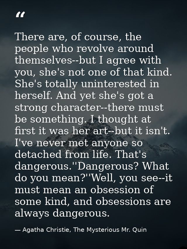 There are, of course, the people who revolve around themselves--but I agree with you, she's not one of that kind. She's  — Agatha Christie, The Mysterious Mr. Quin