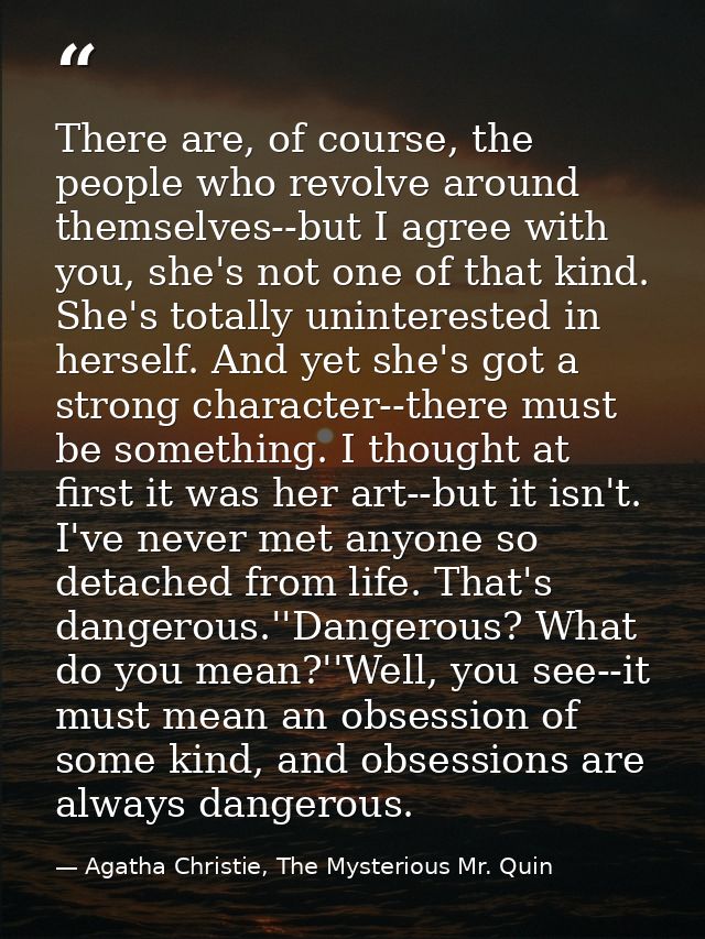 There are, of course, the people who revolve around themselves--but I agree with you, she's not one of that kind. She's  — Agatha Christie, The Mysterious Mr. Quin